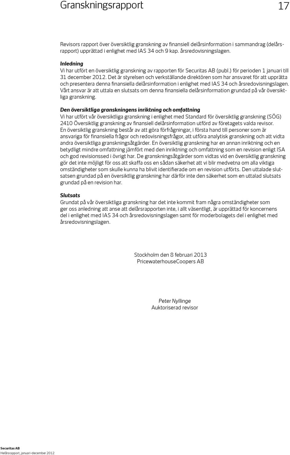 Det är styrelsen och verkställande direktören som har ansvaret för att upprätta och presentera denna finansiella delårsinformation i enlighet med IAS 34 och årsredovisningslagen.