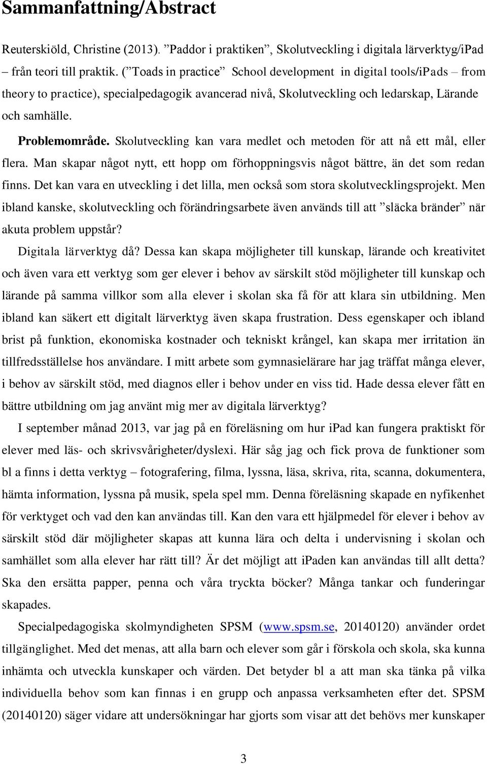 Skolutveckling kan vara medlet och metoden för att nå ett mål, eller flera. Man skapar något nytt, ett hopp om förhoppningsvis något bättre, än det som redan finns.