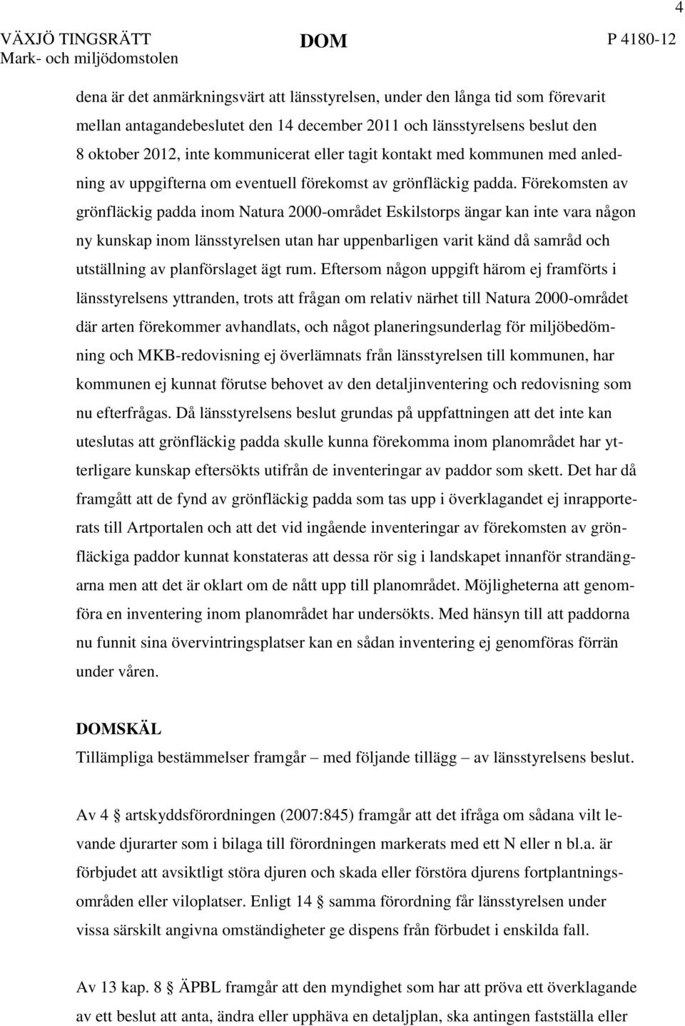 Förekomsten av grönfläckig padda inom Natura 2000-området Eskilstorps ängar kan inte vara någon ny kunskap inom länsstyrelsen utan har uppenbarligen varit känd då samråd och utställning av