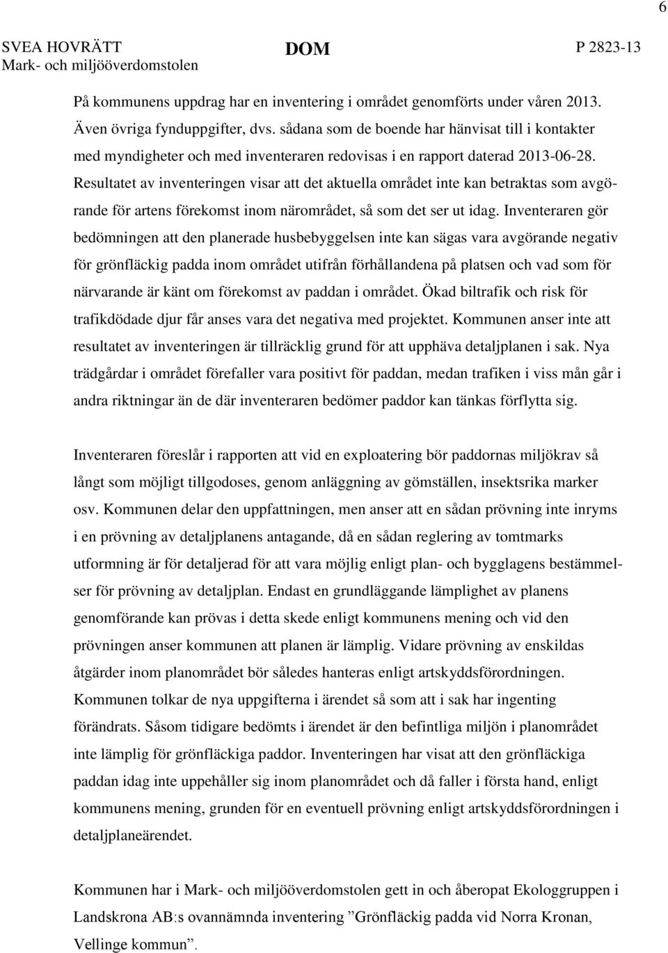 Resultatet av inventeringen visar att det aktuella området inte kan betraktas som avgörande för artens förekomst inom närområdet, så som det ser ut idag.