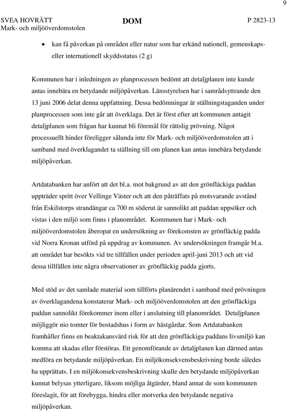 Dessa bedömningar är ställningstaganden under planprocessen som inte går att överklaga. Det är först efter att kommunen antagit detaljplanen som frågan har kunnat bli föremål för rättslig prövning.