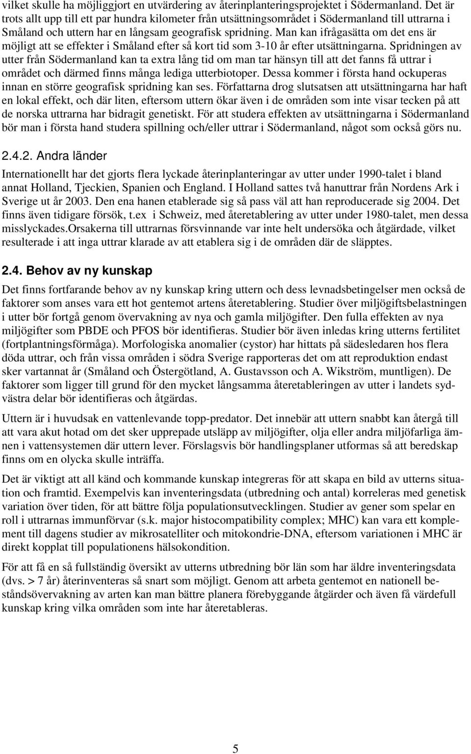 Man kan ifrågasätta om det ens är möjligt att se effekter i Småland efter så kort tid som 3-10 år efter utsättningarna.