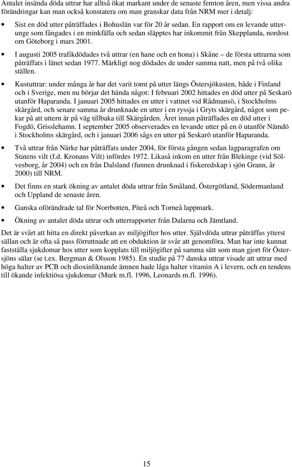 I augusti 2005 trafikdödades två uttrar (en hane och en hona) i Skåne de första uttrarna som påträffats i länet sedan 1977. Märkligt nog dödades de under samma natt, men på två olika ställen.