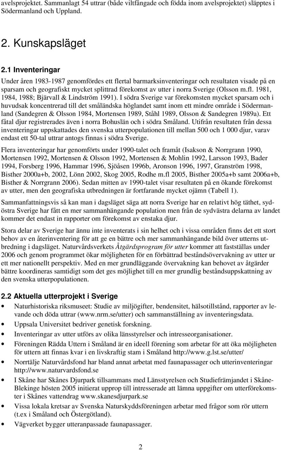 I södra Sverige var förekomsten mycket sparsam och i huvudsak koncentrerad till det småländska höglandet samt inom ett mindre område i Södermanland (Sandegren & Olsson 1984, Mortensen 1989, Ståhl