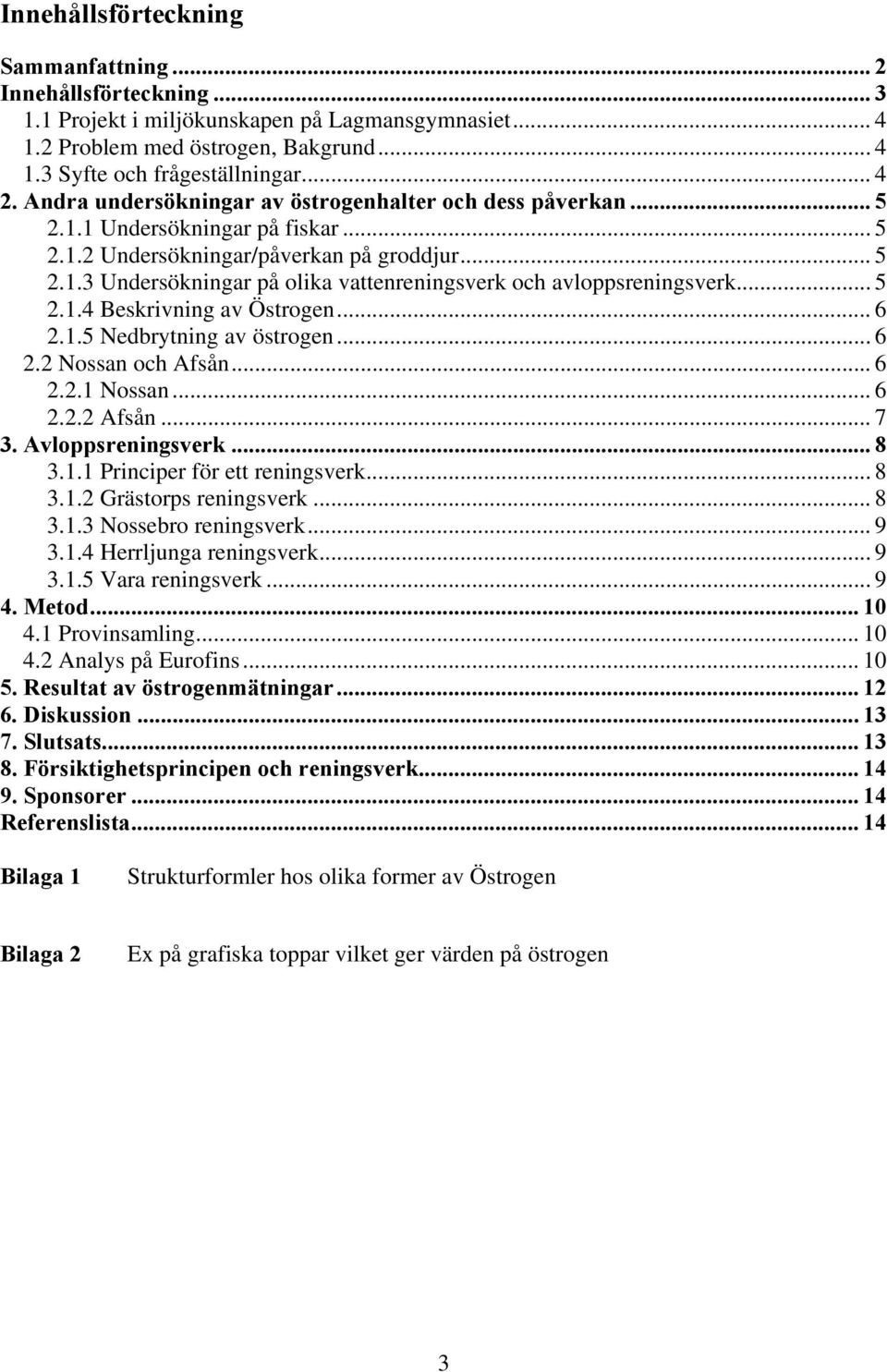 .. 5 2.1.4 Beskrivning av Östrogen... 6 2.1.5 Nedbrytning av östrogen... 6 2.2 Nossan och Afsån... 6 2.2.1 Nossan... 6 2.2.2 Afsån... 7 3. Avloppsreningsverk... 8 3.1.1 Principer för ett reningsverk.