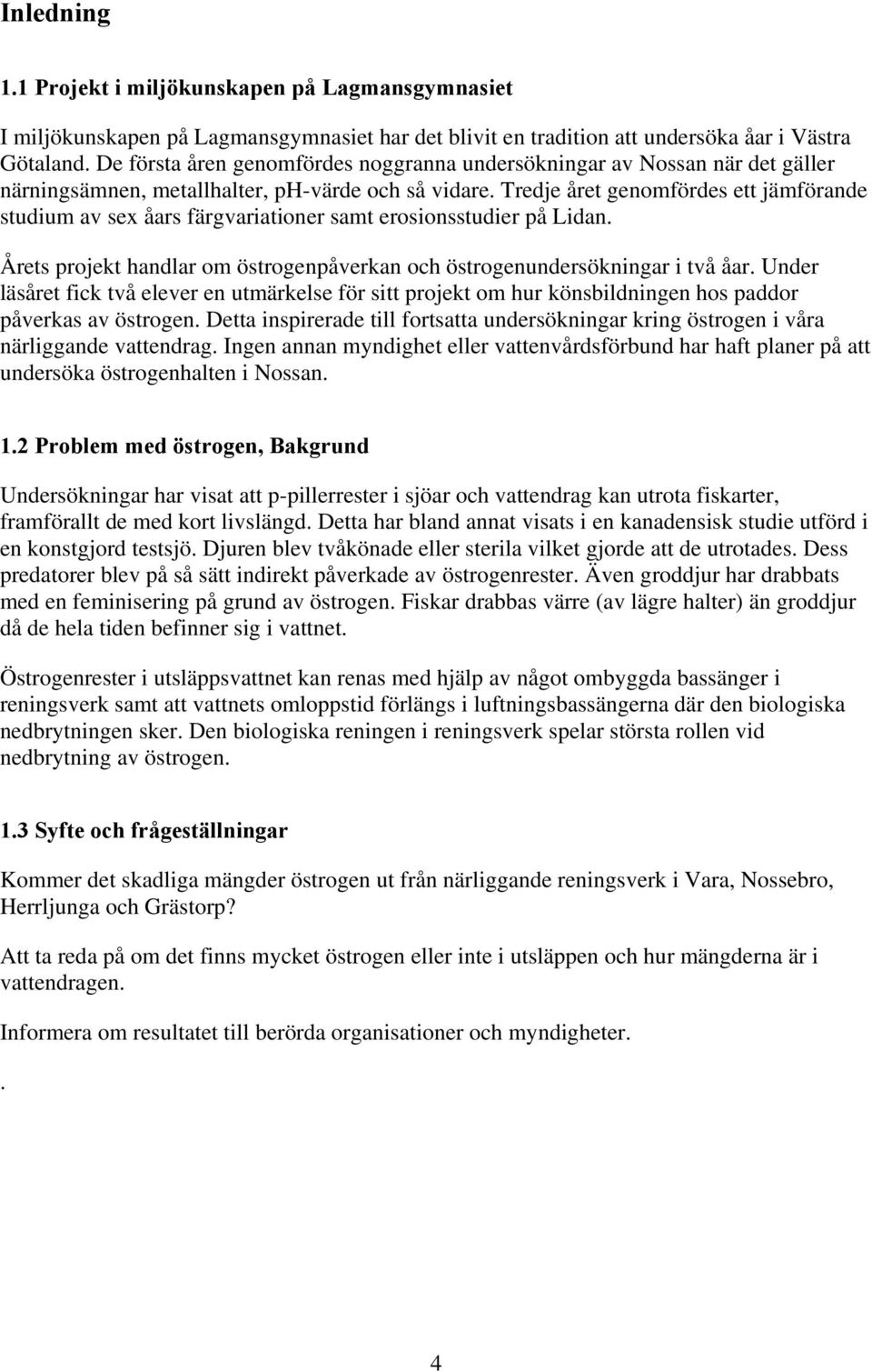 Tredje året genomfördes ett jämförande studium av sex åars färgvariationer samt erosionsstudier på Lidan. Årets projekt handlar om östrogenpåverkan och östrogenundersökningar i två åar.