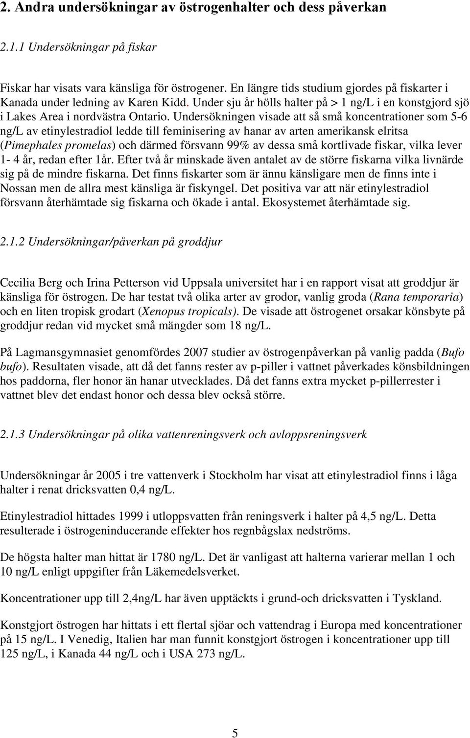 Undersökningen visade att så små koncentrationer som 5-6 ng/l av etinylestradiol ledde till feminisering av hanar av arten amerikansk elritsa (Pimephales promelas) och därmed försvann 99% av dessa