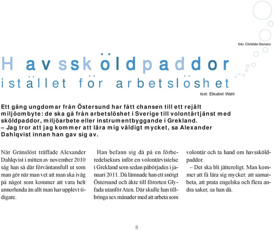 sköldpaddor, miljöarbete eller instrumentbyggande i Grekland. Jag tror att jag kommer att lära mig väldigt mycket, sa Alexander Dahlqvist innan han gav sig av.