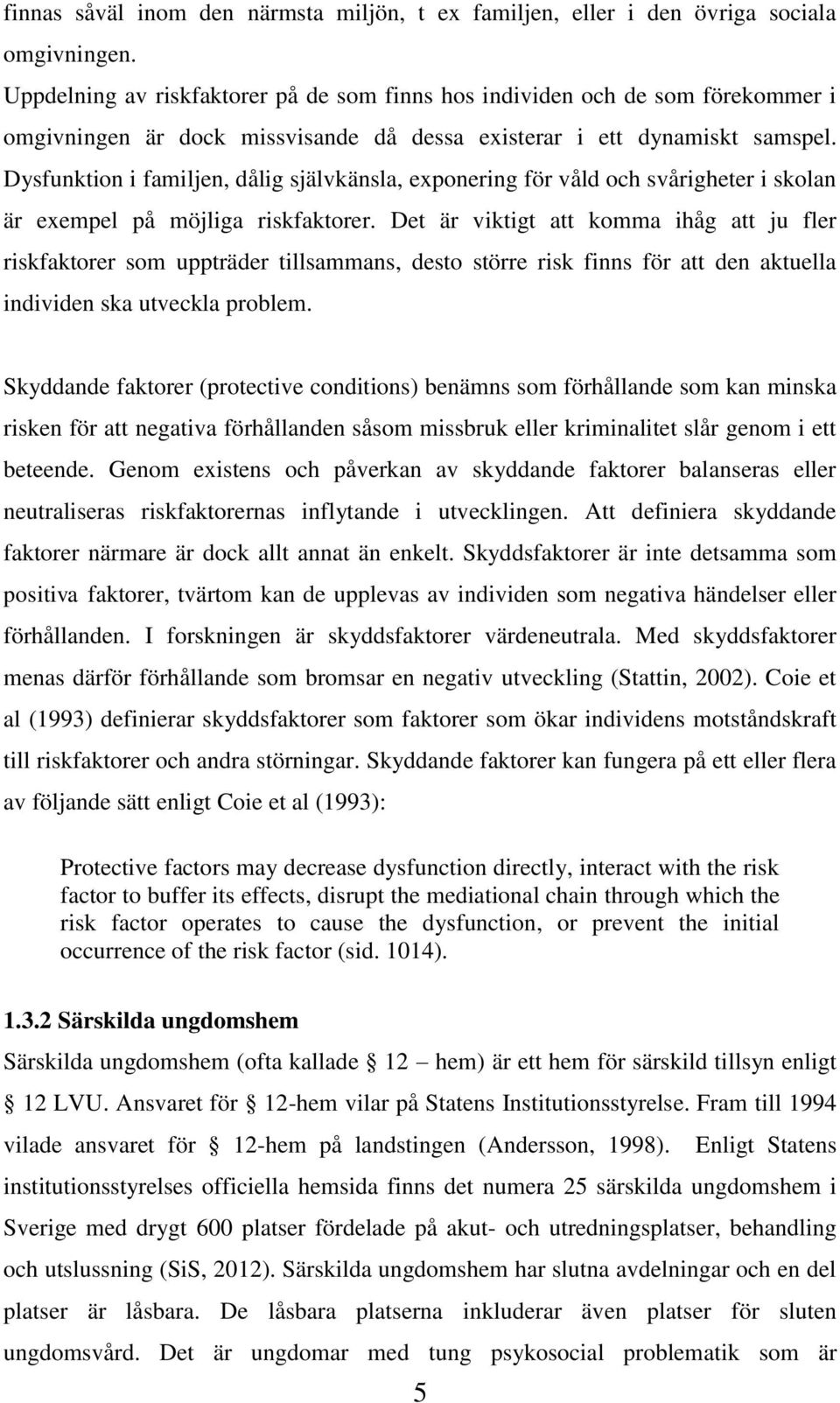 Dysfunktion i familjen, dålig självkänsla, exponering för våld och svårigheter i skolan är exempel på möjliga riskfaktorer.