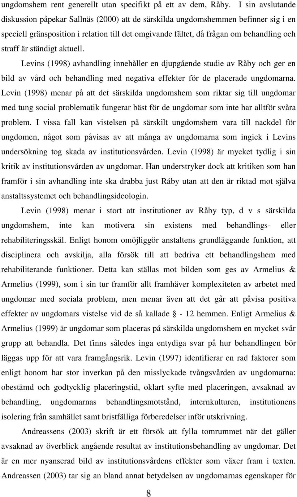 ständigt aktuell. Levins (1998) avhandling innehåller en djupgående studie av Råby och ger en bild av vård och behandling med negativa effekter för de placerade ungdomarna.