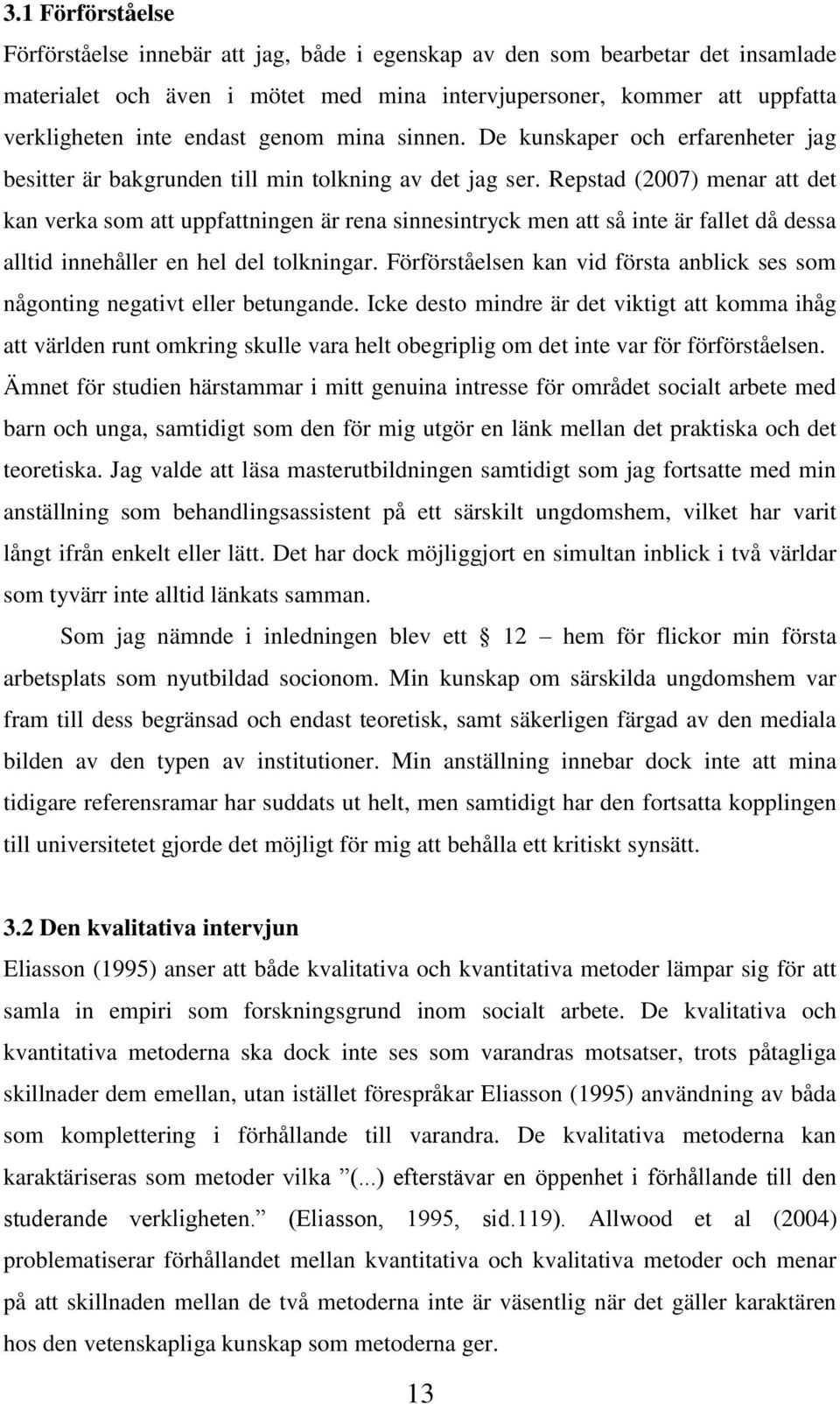 Repstad (2007) menar att det kan verka som att uppfattningen är rena sinnesintryck men att så inte är fallet då dessa alltid innehåller en hel del tolkningar.