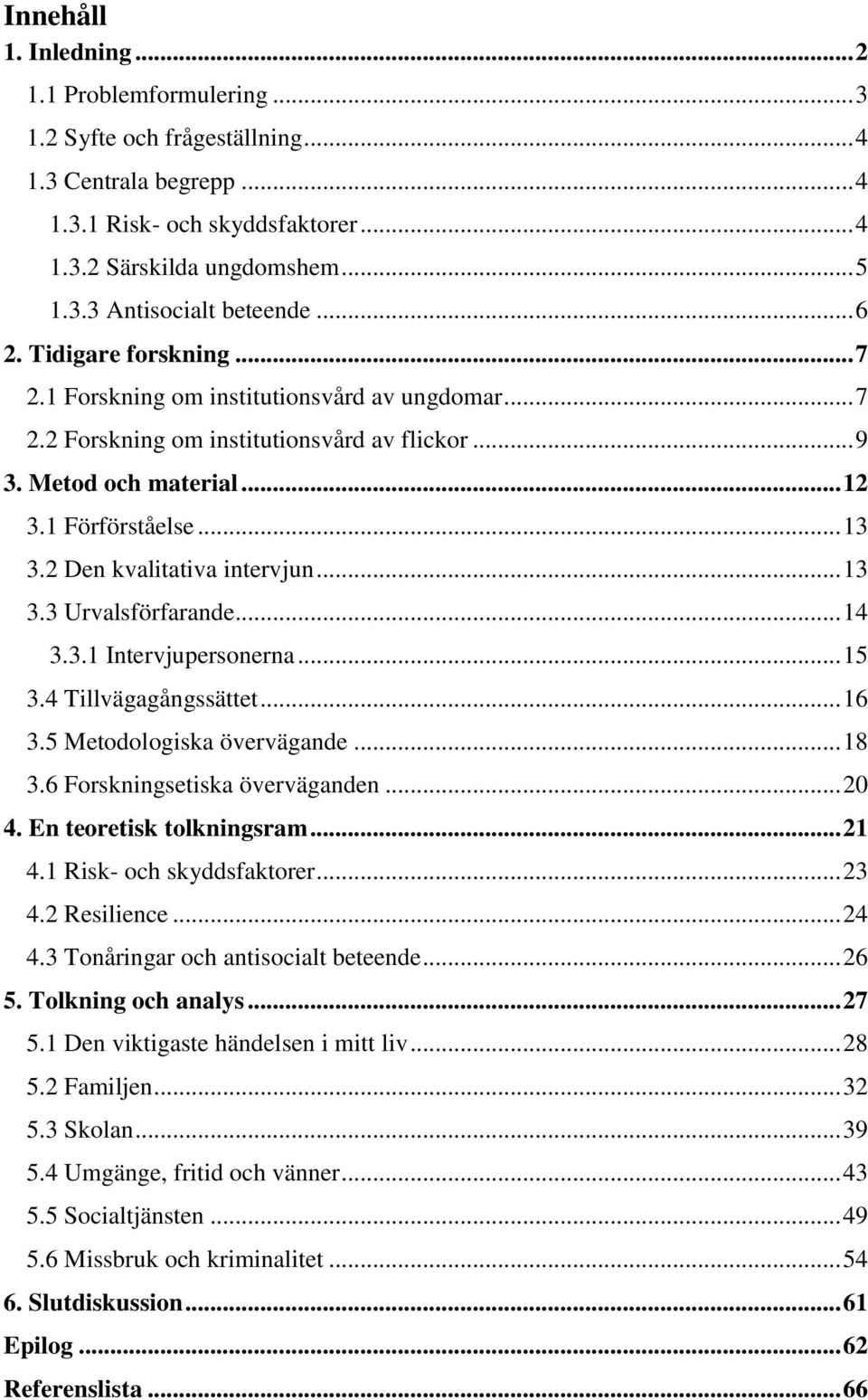 2 Den kvalitativa intervjun... 13 3.3 Urvalsförfarande... 14 3.3.1 Intervjupersonerna... 15 3.4 Tillvägagångssättet... 16 3.5 Metodologiska övervägande... 18 3.6 Forskningsetiska överväganden... 20 4.