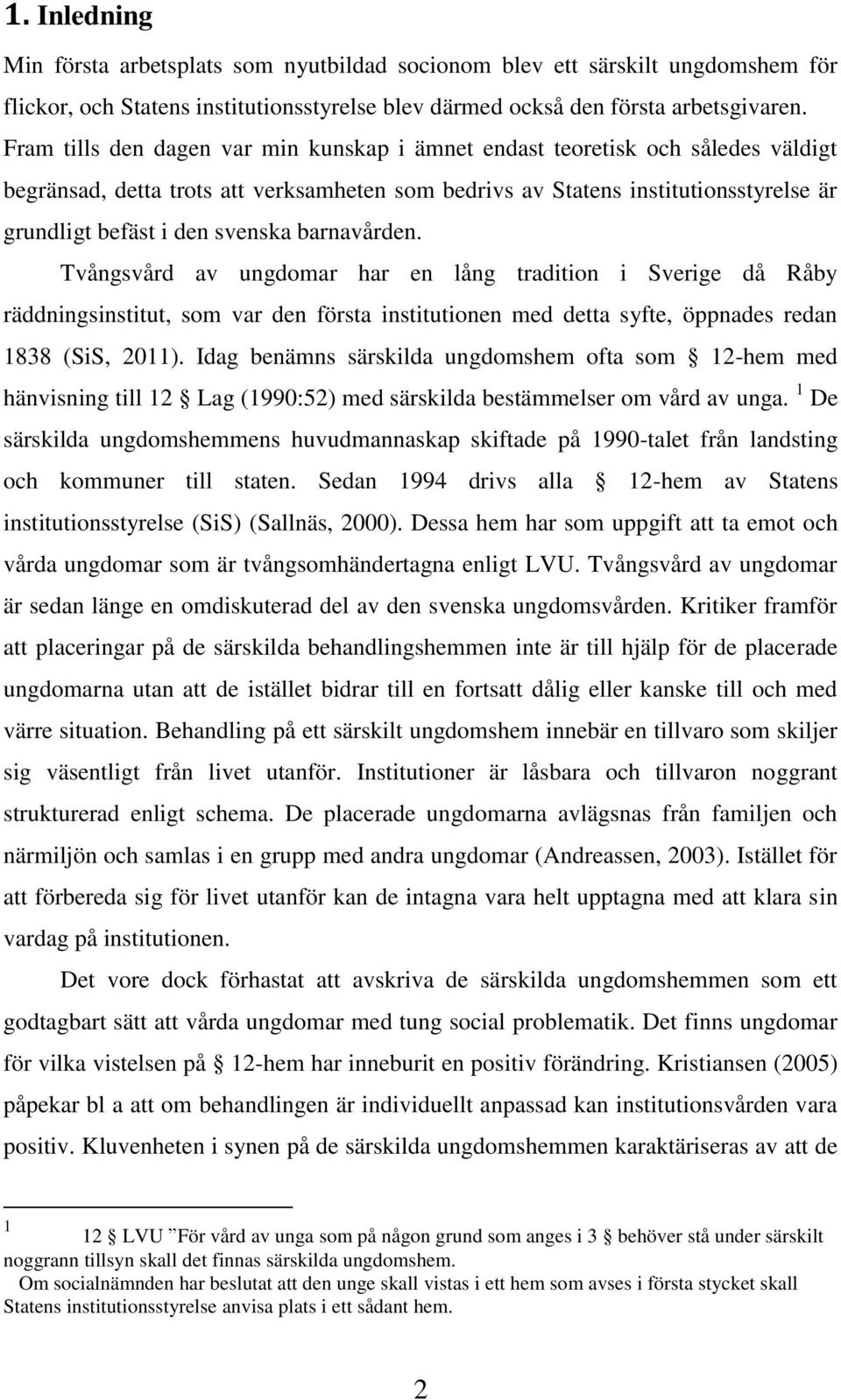 barnavården. Tvångsvård av ungdomar har en lång tradition i Sverige då Råby räddningsinstitut, som var den första institutionen med detta syfte, öppnades redan 1838 (SiS, 2011).