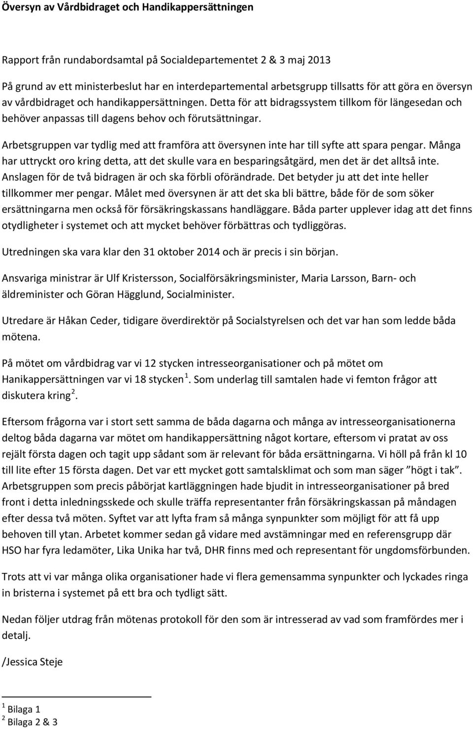 Arbetsgruppen var tydlig med att framföra att översynen inte har till syfte att spara pengar. Många har uttryckt oro kring detta, att det skulle vara en besparingsåtgärd, men det är det alltså inte.