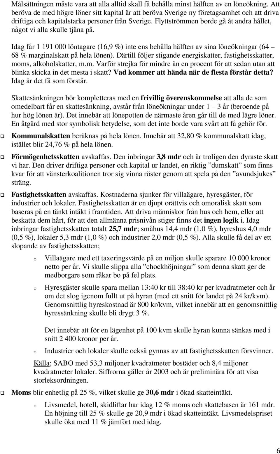 Flyttströmmen brde gå åt andra hållet, någt vi alla skulle tjäna på. Idag får 1 191 000 löntagare (16,9 %) inte ens behålla hälften av sina löneökningar (64 68 % marginalskatt på hela lönen).