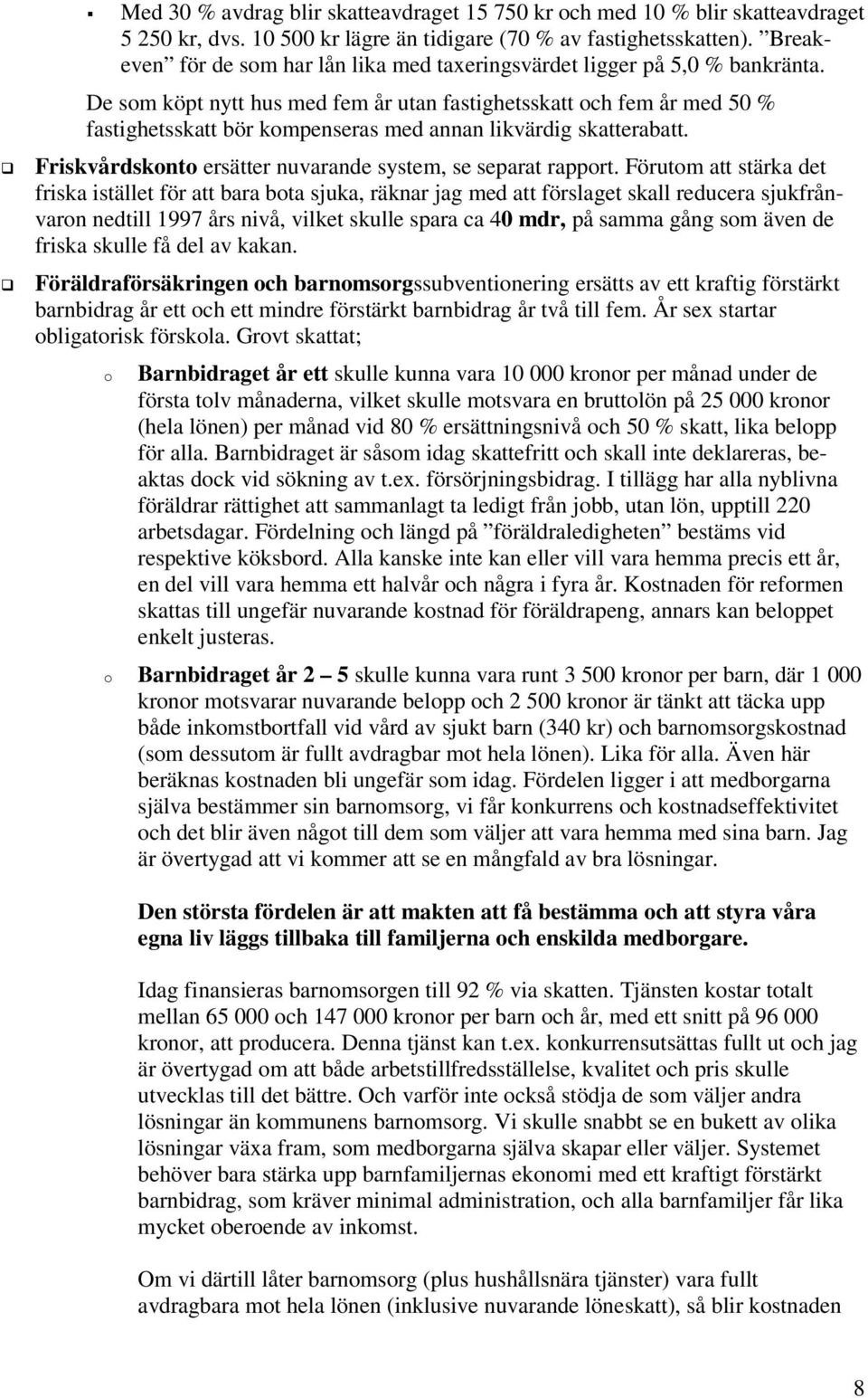 De sm köpt nytt hus med fem år utan fastighetsskatt ch fem år med 50 % fastighetsskatt bör kmpenseras med annan likvärdig skatterabatt. Friskvårdsknt ersätter nuvarande system, se separat rapprt.