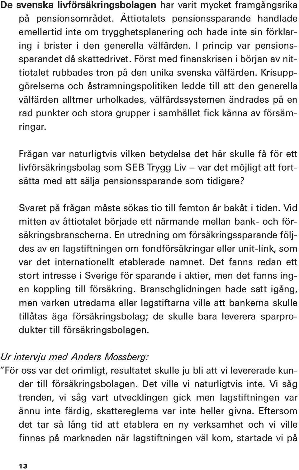 Först med finanskrisen i början av nittiotalet rubbades tron på den unika svenska välfärden.