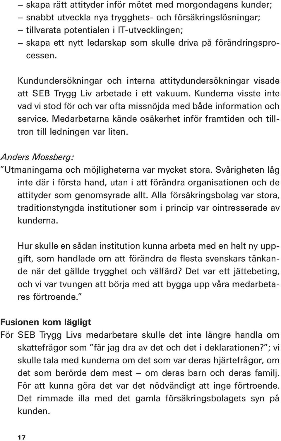 Kunderna visste inte vad vi stod för och var ofta missnöjda med både information och service. Medarbetarna kände osäkerhet inför framtiden och tilltron till ledningen var liten.