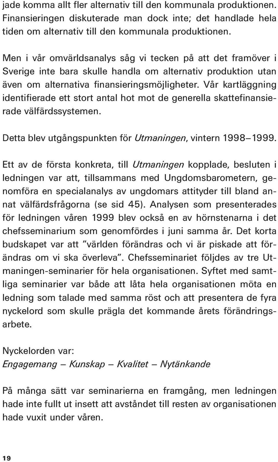 Vår kartläggning identifierade ett stort antal hot mot de generella skattefinansierade välfärdssystemen. Detta blev utgångspunkten för Utmaningen, vintern 1998 1999.