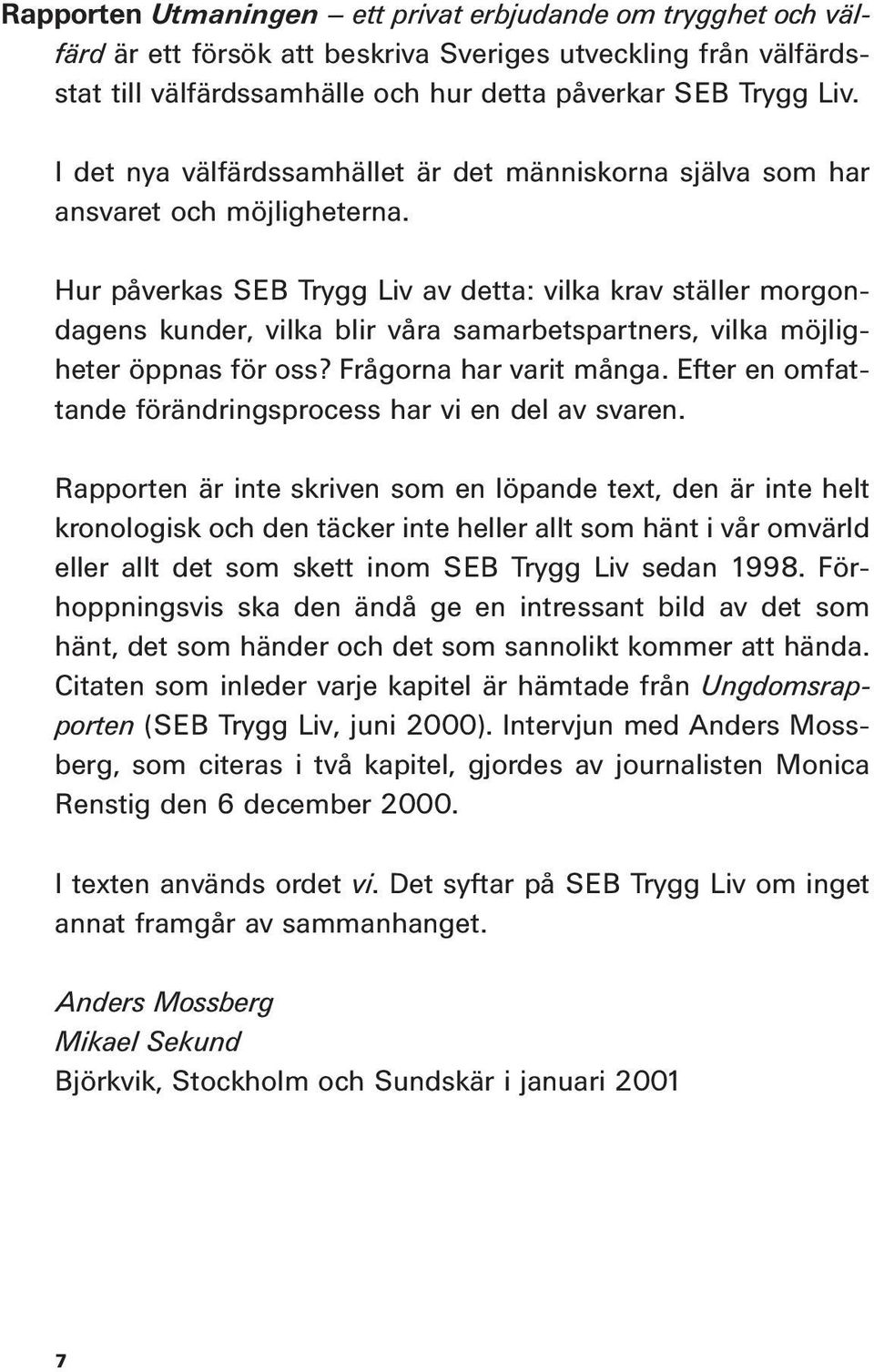 Hur påverkas SEB Trygg Liv av detta: vilka krav ställer morgondagens kunder, vilka blir våra samarbetspartners, vilka möjligheter öppnas för oss? Frågorna har varit många.