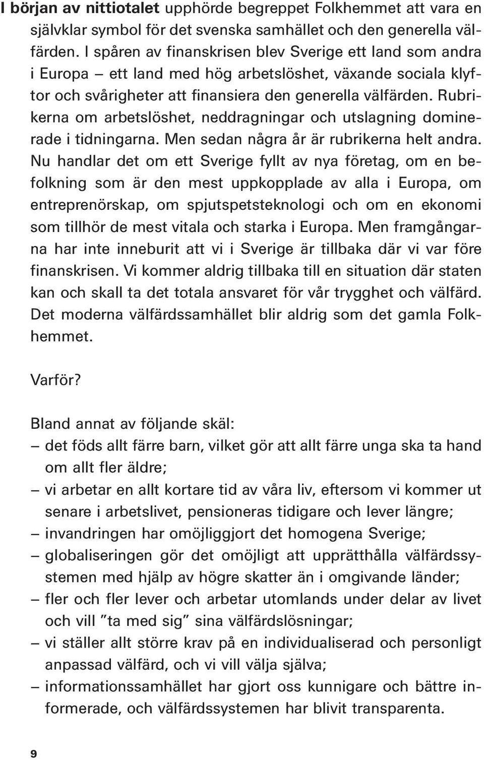 Rubrikerna om arbetslöshet, neddragningar och utslagning dominerade i tidningarna. Men sedan några år är rubrikerna helt andra.