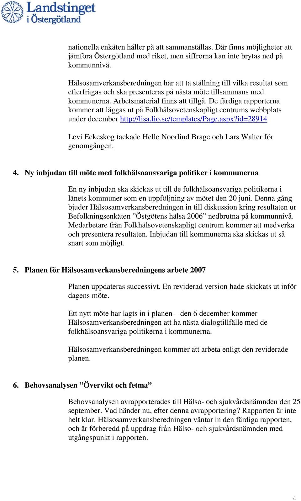 De färdiga rapporterna kommer att läggas ut på Folkhälsovetenskapligt centrums webbplats under december http://lisa.lio.se/templates/page.aspx?