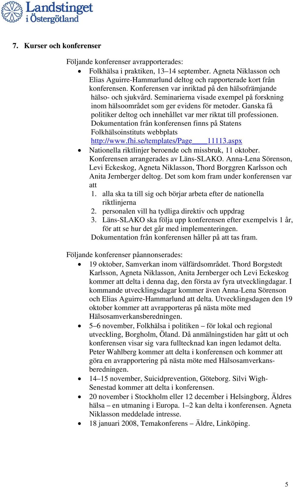 Ganska få politiker deltog och innehållet var mer riktat till professionen. Dokumentation från konferensen finns på Statens Folkhälsoinstituts webbplats http://www.fhi.se/templates/page 11113.