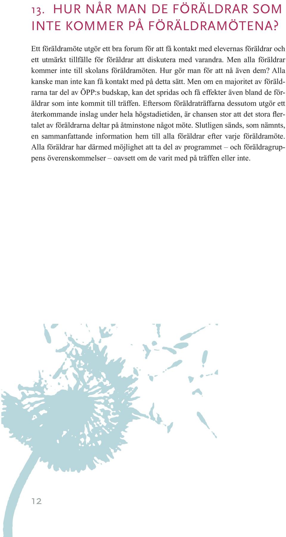 Men alla föräldrar kommer inte till skolans föräldramöten. Hur gör man för att nå även dem? Alla kanske man inte kan få kontakt med på detta sätt.