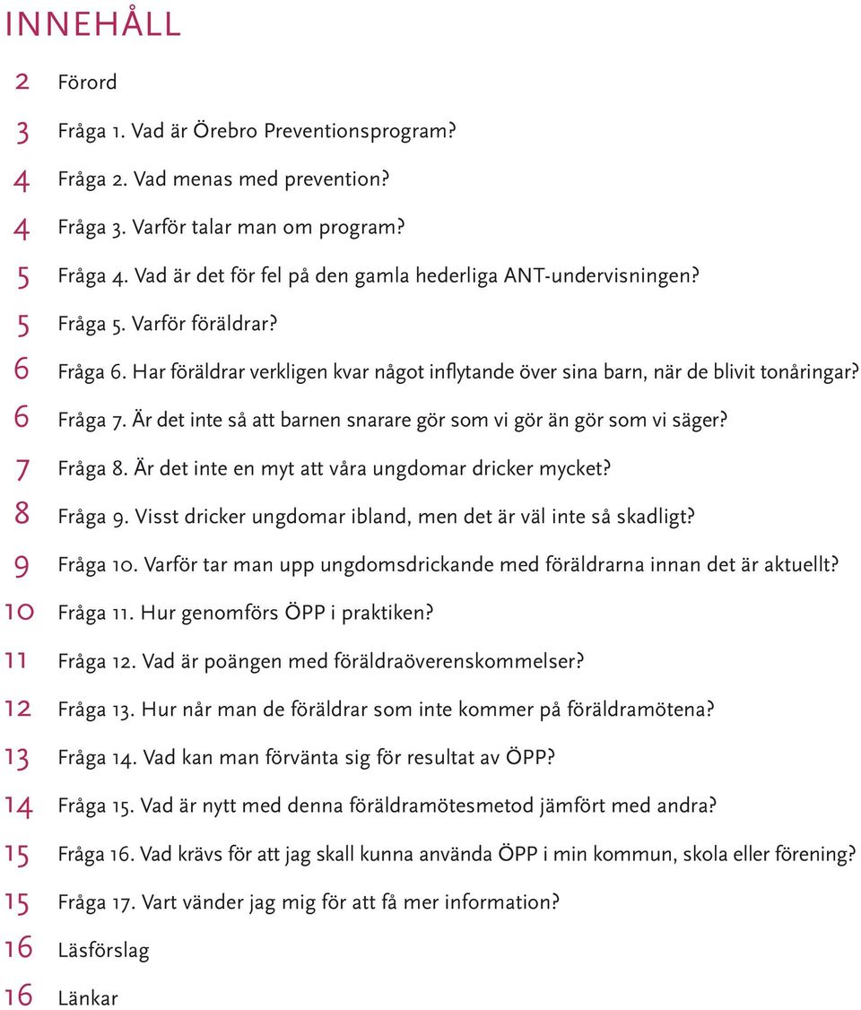 Är det inte så att barnen snarare gör som vi gör än gör som vi säger? 7 Fråga 8. Är det inte en myt att våra ungdomar dricker mycket? 8 Fråga 9.