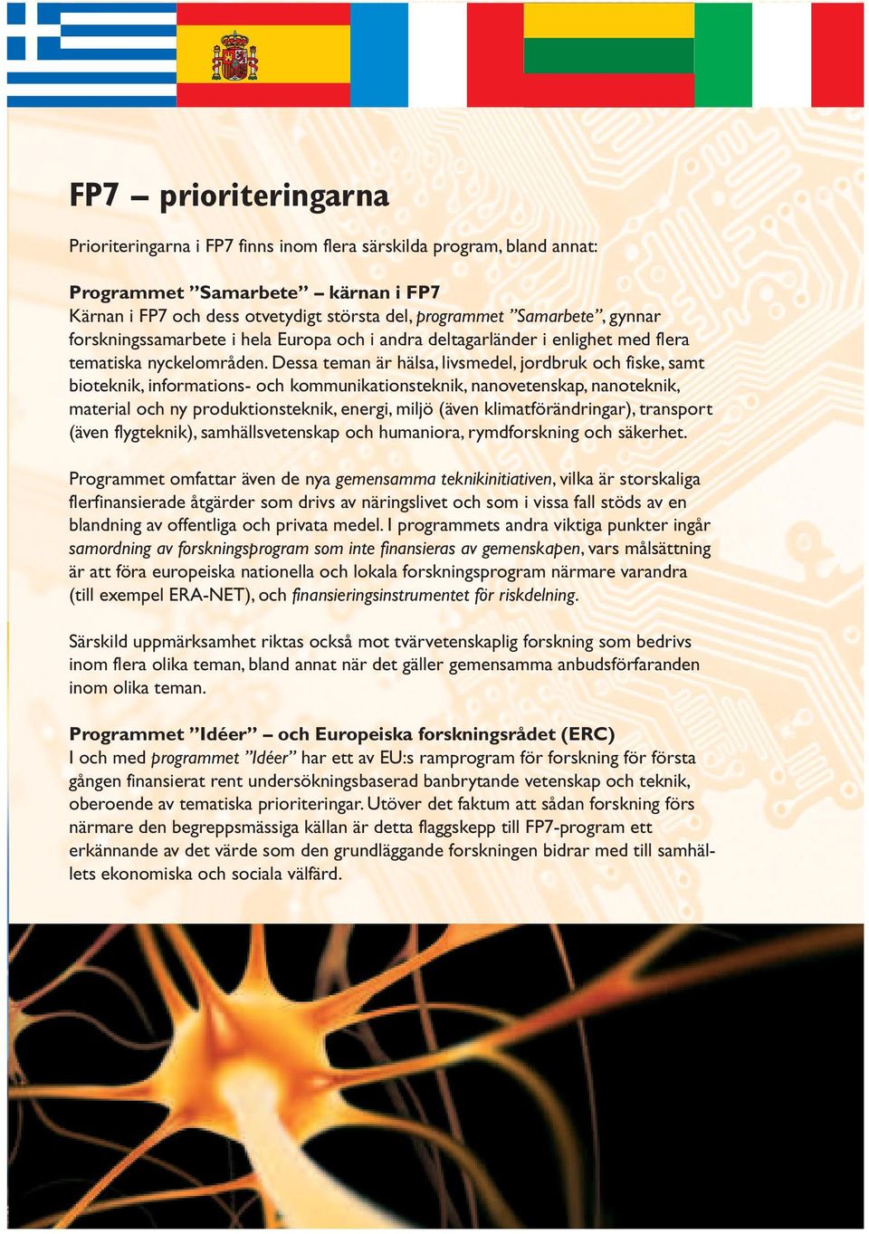 Dessa teman är hälsa, livsmedel, jordbruk och fiske, samt bioteknik, informations- och kommunikationsteknik, nanovetenskap, nanoteknik, material och ny produktionsteknik, energi, miljö (även