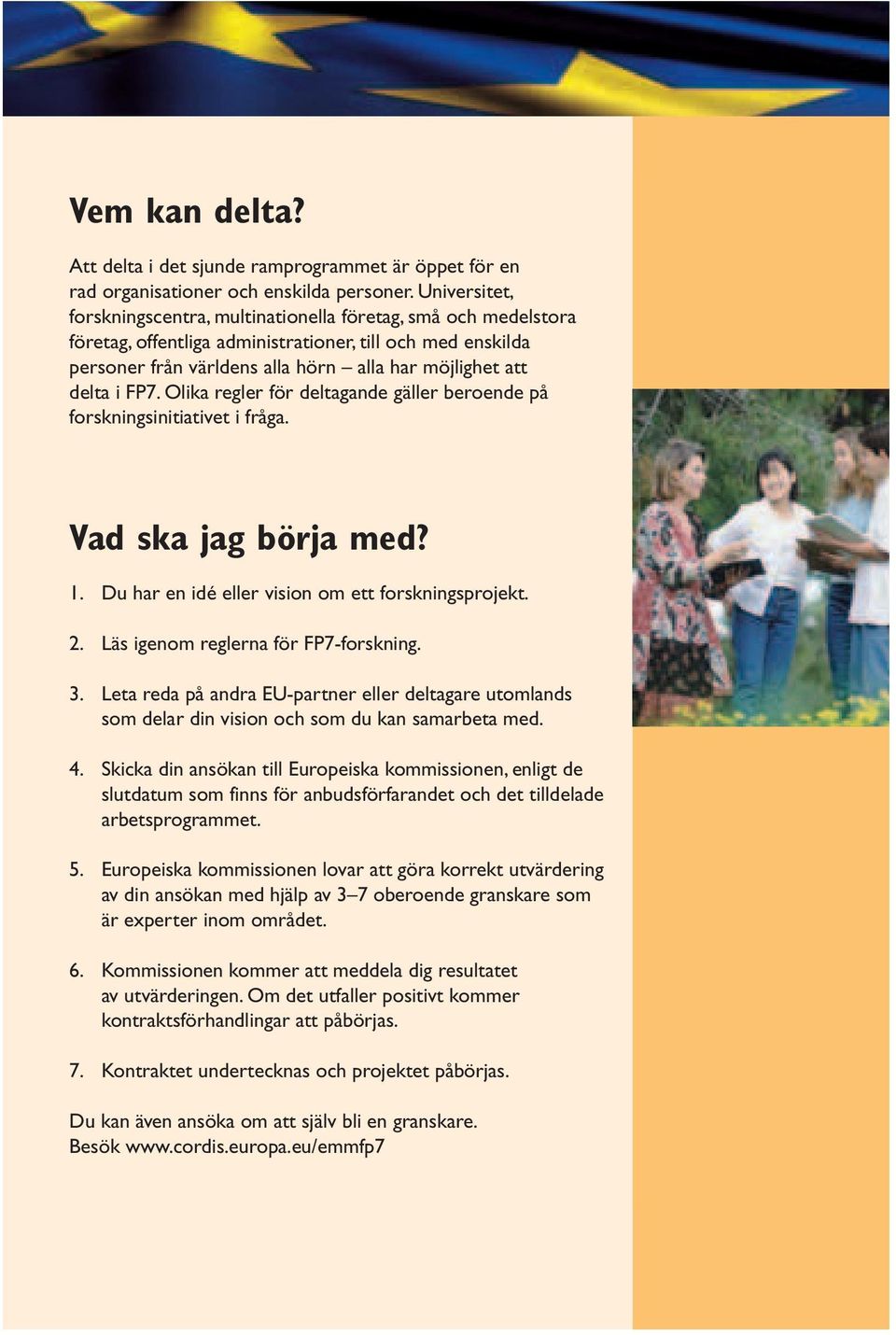 FP7. Olika regler för deltagande gäller beroende på forskningsinitiativet i fråga. Vad ska jag börja med? 1. Du har en idé eller vision om ett forskningsprojekt. 2.