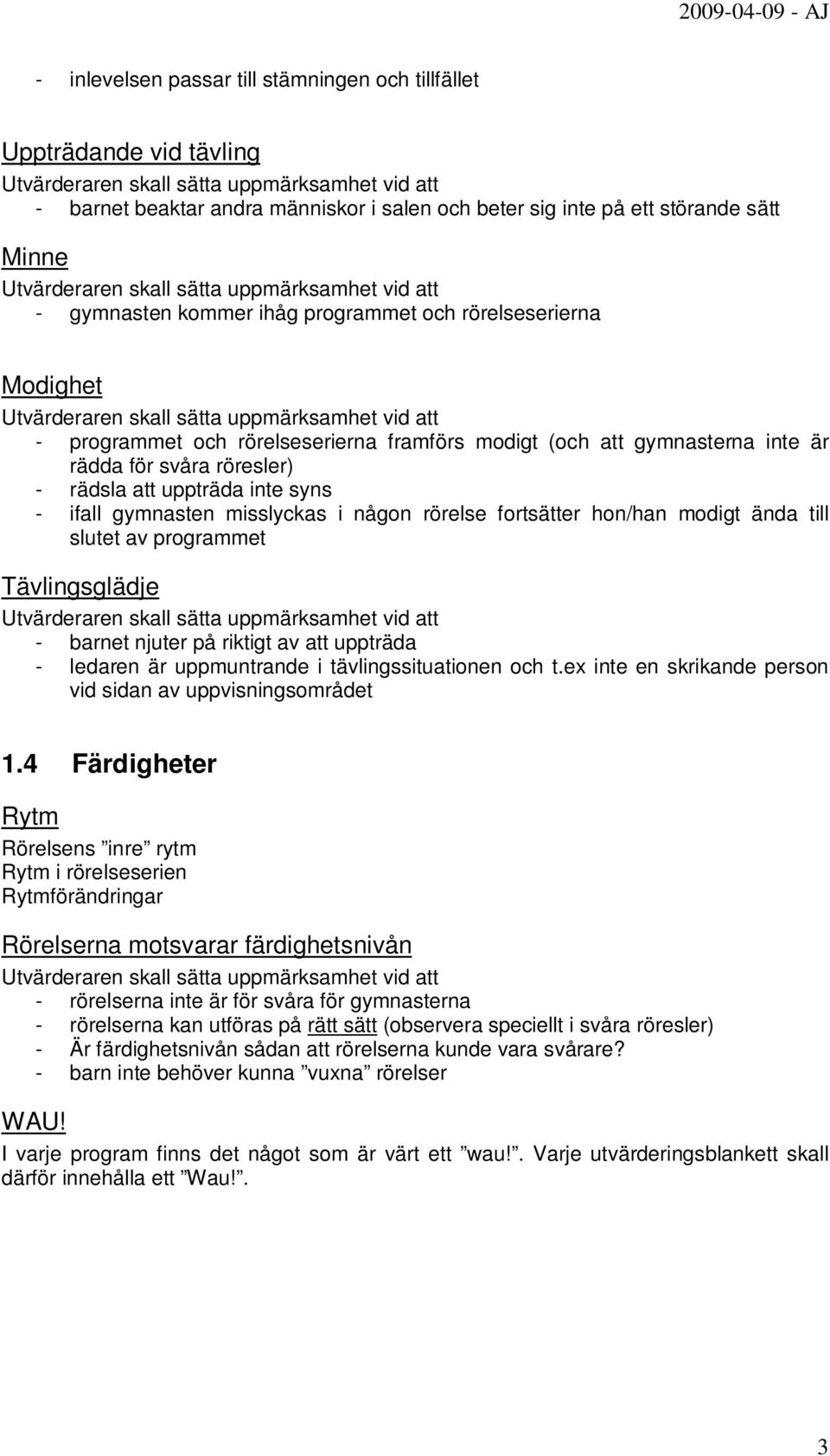 någon rörelse fortsätter hon/han modigt ända till slutet av programmet Tävlingsglädje - barnet njuter på riktigt av att uppträda - ledaren är uppmuntrande i tävlingssituationen och t.