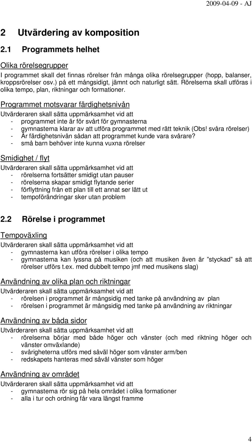 Programmet motsvarar färdighetsnivån - programmet inte är för svårt för gymnasterna - gymnasterna klarar av att utföra programmet med rätt teknik (Obs!