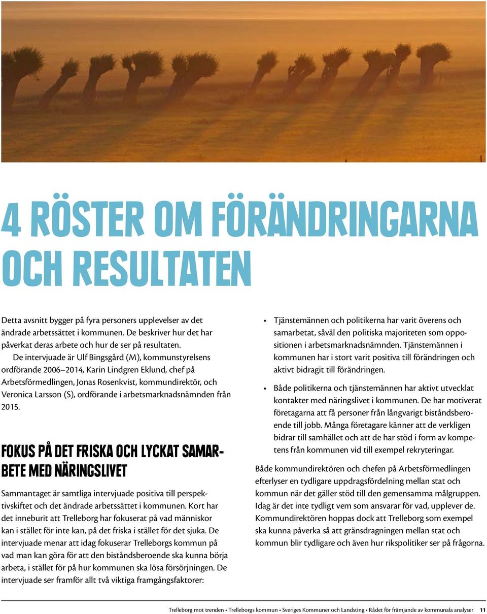 De intervjuade är Ulf Bingsgård (M), kommunstyrelsens ordförande 2006 2014, Karin Lindgren Eklund, chef på Arbetsförmedlingen, Jonas Rosenkvist, kommundirektör, och Veronica Larsson (S), ordförande i