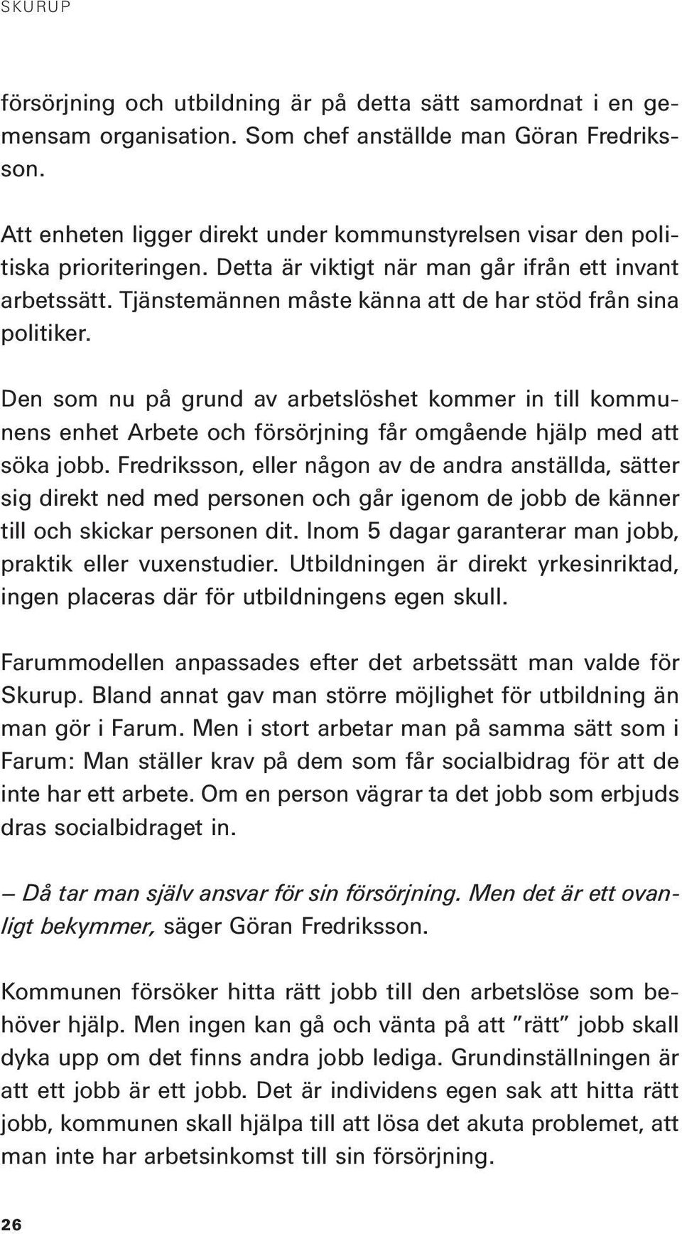 Tjänstemännen måste känna att de har stöd från sina politiker. Den som nu på grund av arbetslöshet kommer in till kommunens enhet Arbete och försörjning får omgående hjälp med att söka jobb.