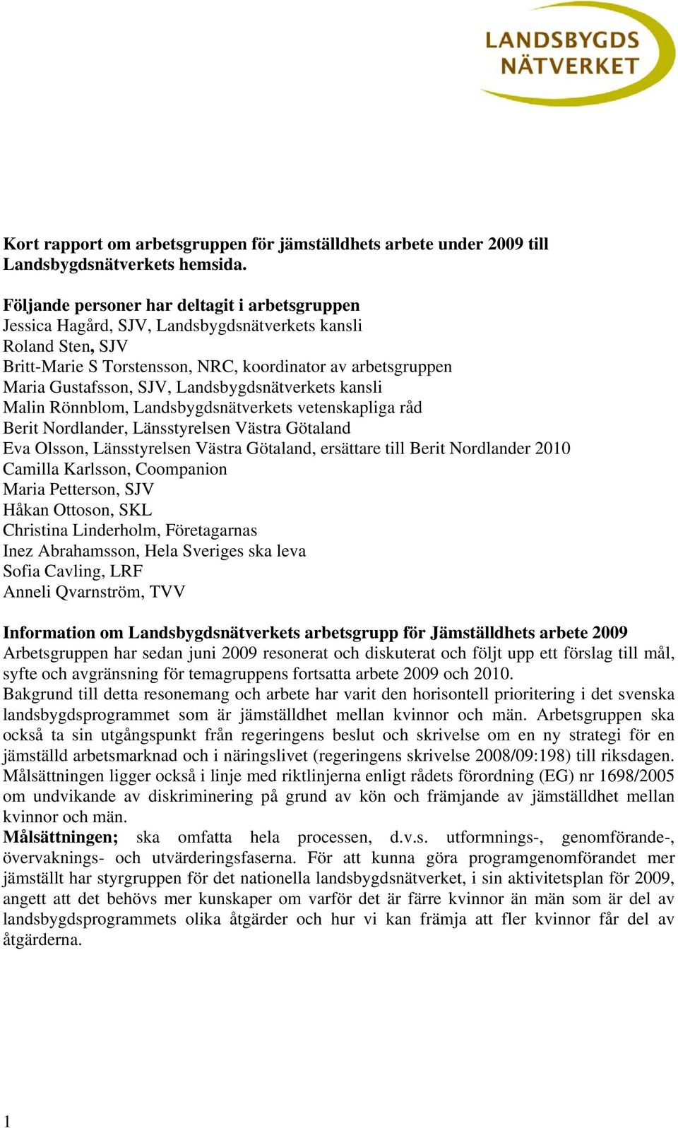 Landsbygdsnätverkets kansli Malin Rönnblom, Landsbygdsnätverkets vetenskapliga råd Berit Nordlander, Länsstyrelsen Västra Götaland Eva Olsson, Länsstyrelsen Västra Götaland, ersättare till Berit