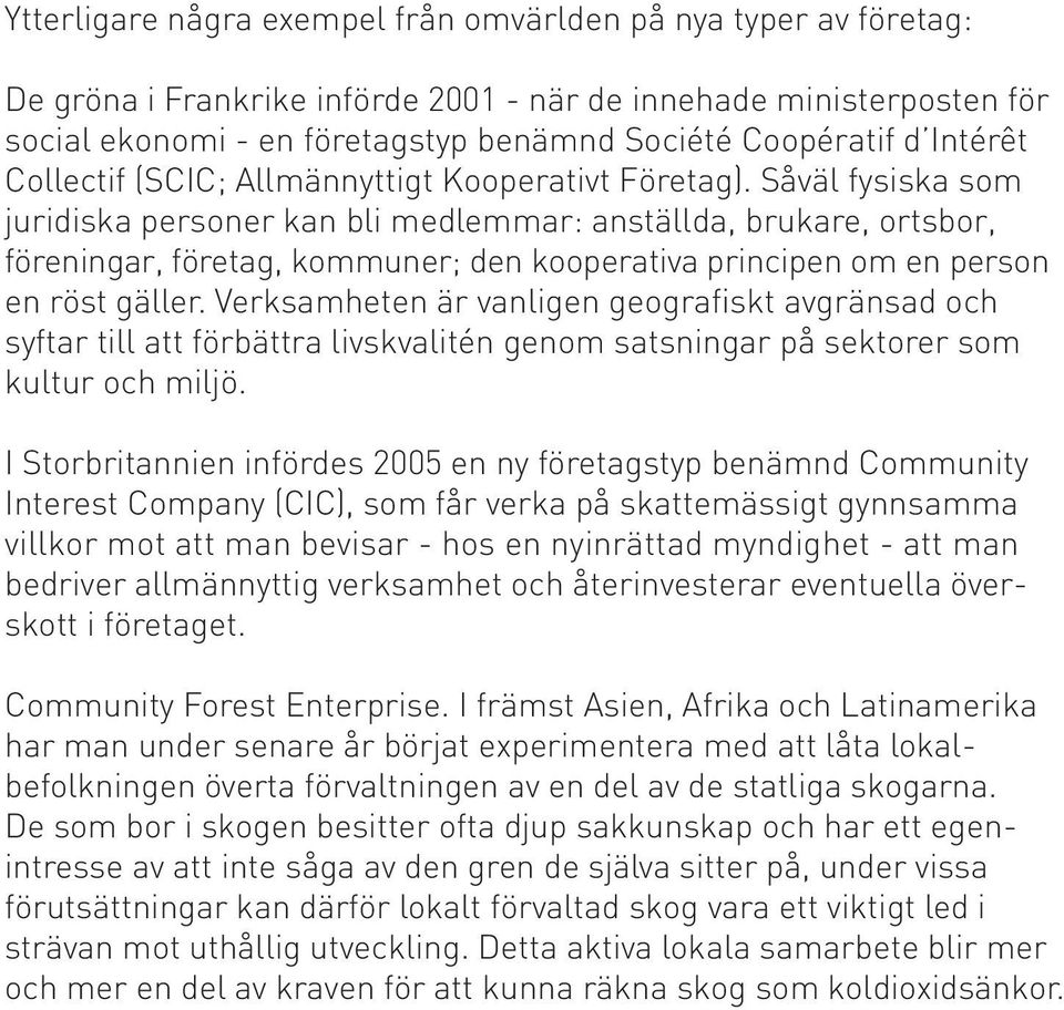 Såväl fysiska som juridiska personer kan bli medlemmar: anställda, brukare, ortsbor, föreningar, företag, kommuner; den kooperativa principen om en person en röst gäller.