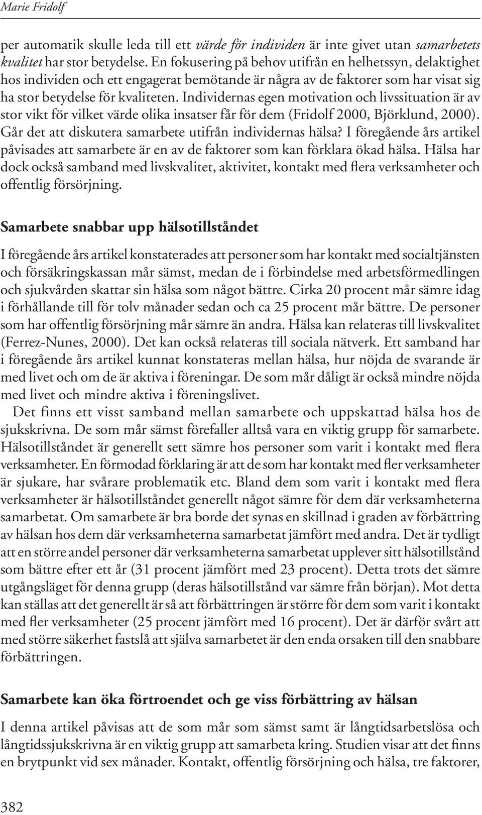 Individernas egen motivation och livssituation är av stor vikt för vilket värde olika insatser får för dem (Fridolf 2000, Björklund, 2000). Går det att diskutera samarbete utifrån individernas hälsa?