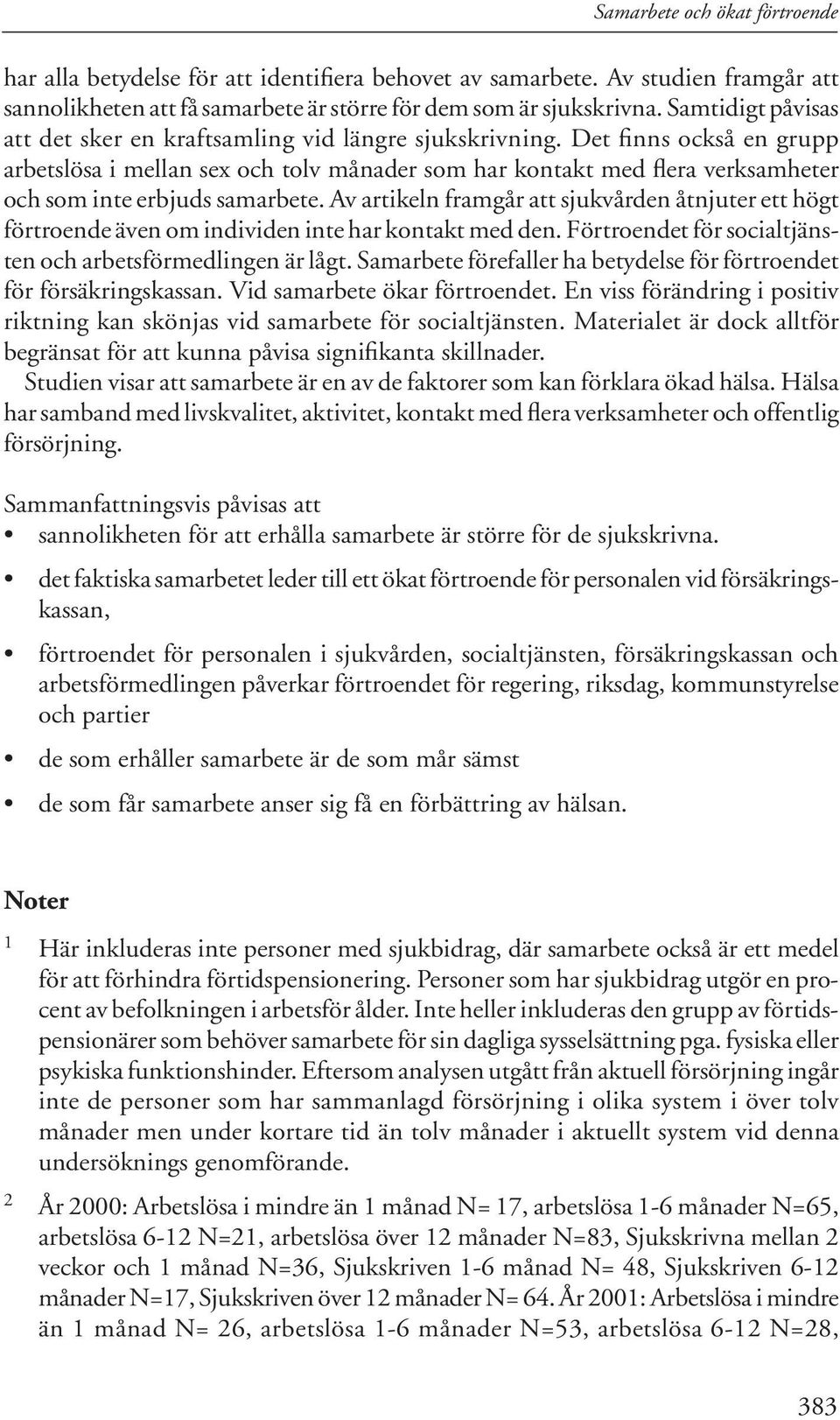 Det fi nns också en grupp arbetslösa i mellan sex och tolv månader som har kontakt med flera verksamheter och som inte erbjuds samarbete.