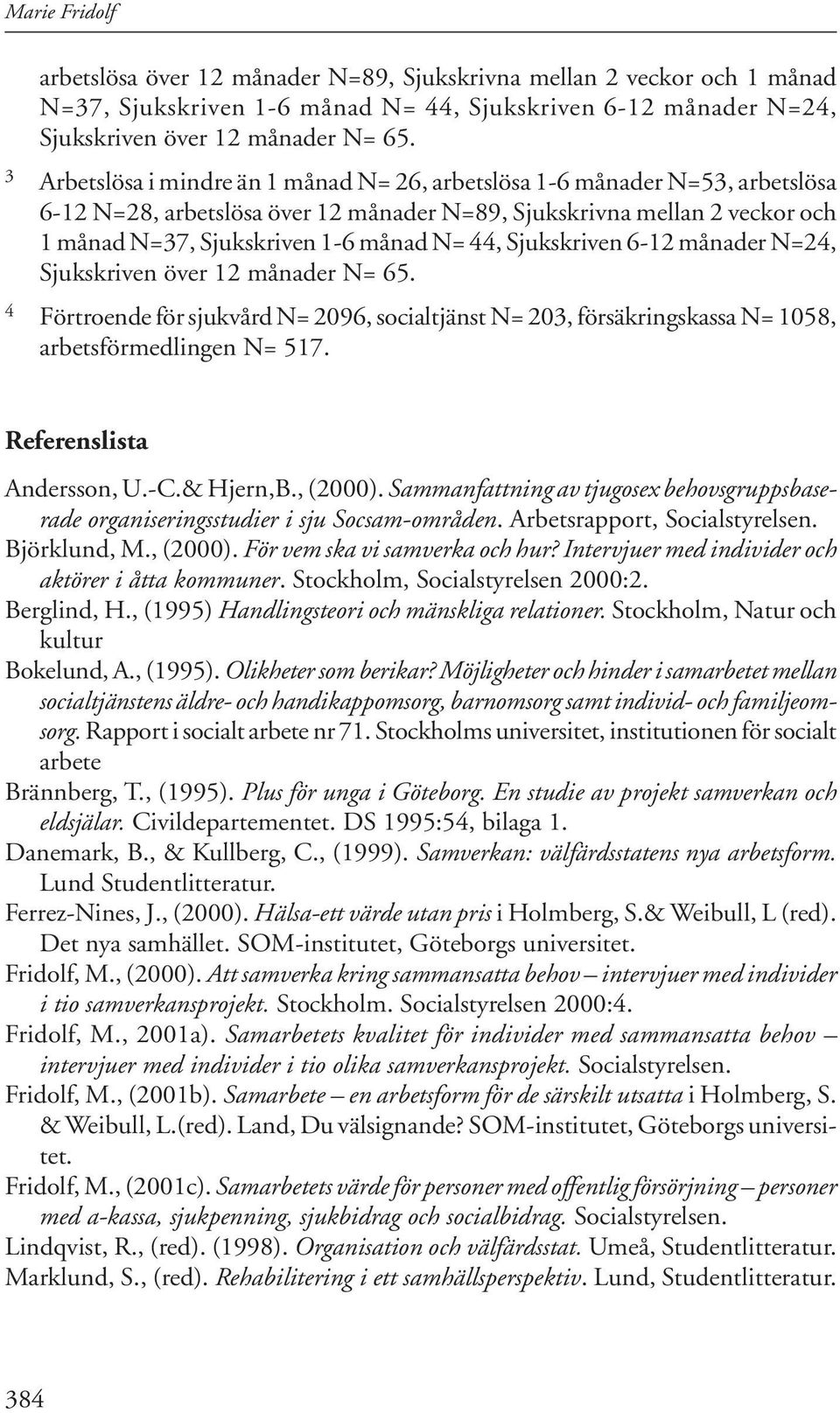 över 12 månader N= 65. 4 Förtroende för sjukvård N= 2096, socialtjänst N= 203, försäkringskassa N= 1058, arbetsförmedlingen N= 517. Referenslista Andersson, U.-C.& Hjern,B., (2000).