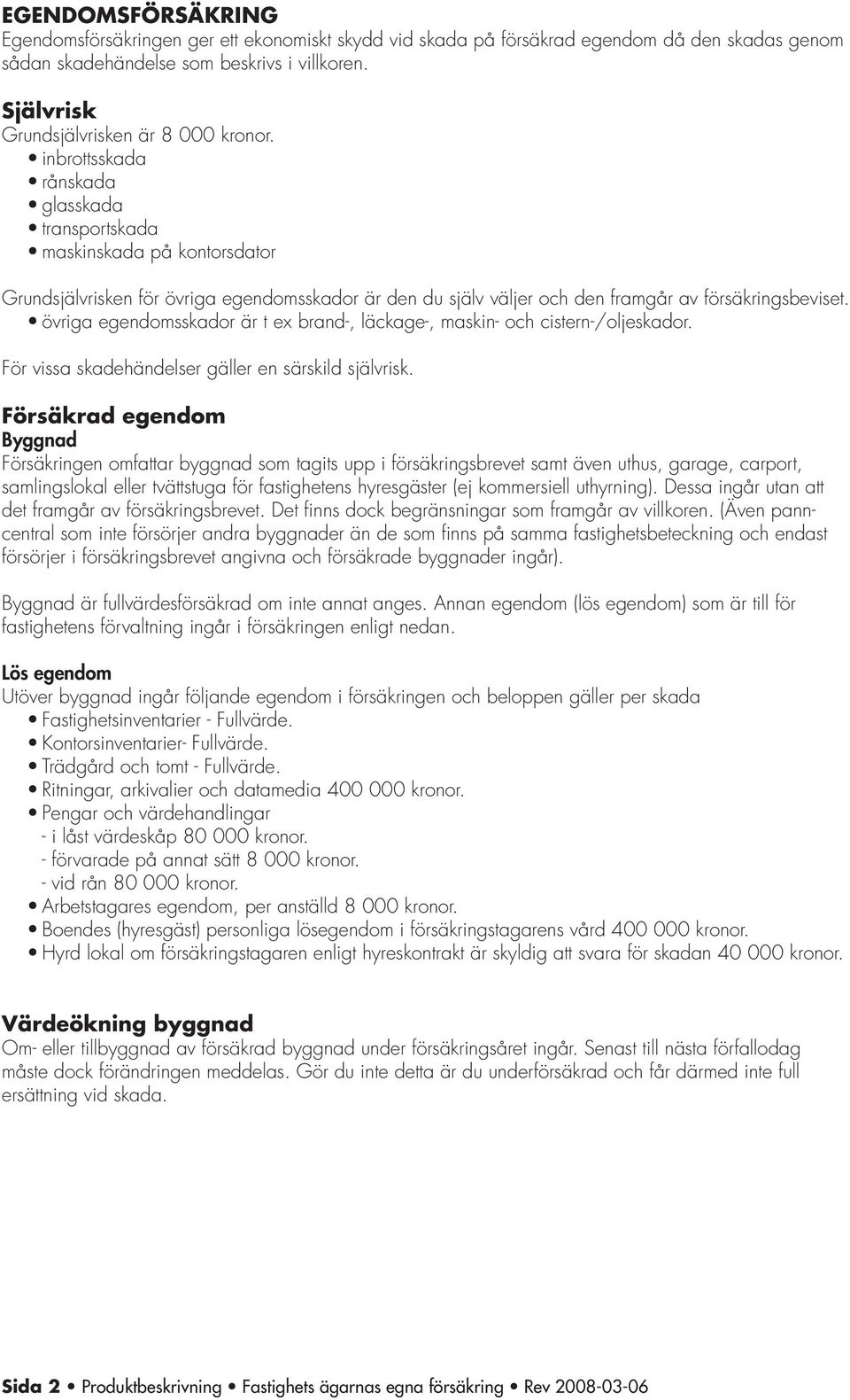 inbrottsskada rånskada glasskada transportskada maskinskada på kontorsdator Grundsjälvrisken för övriga egendomsskador är den du själv väljer och den framgår av försäkringsbeviset.