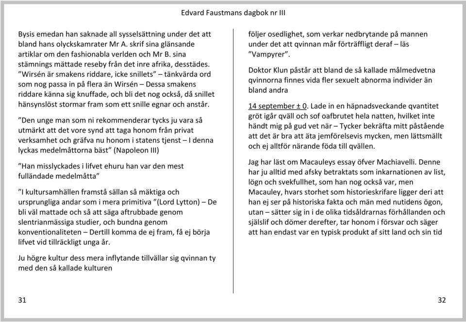 Wirsén är smakens riddare, icke snillets tänkvärda ord som nog passa in på flera än Wirsén Dessa smakens riddare känna sig knuffade, och bli det nog också, då snillet hänsynslöst stormar fram som ett