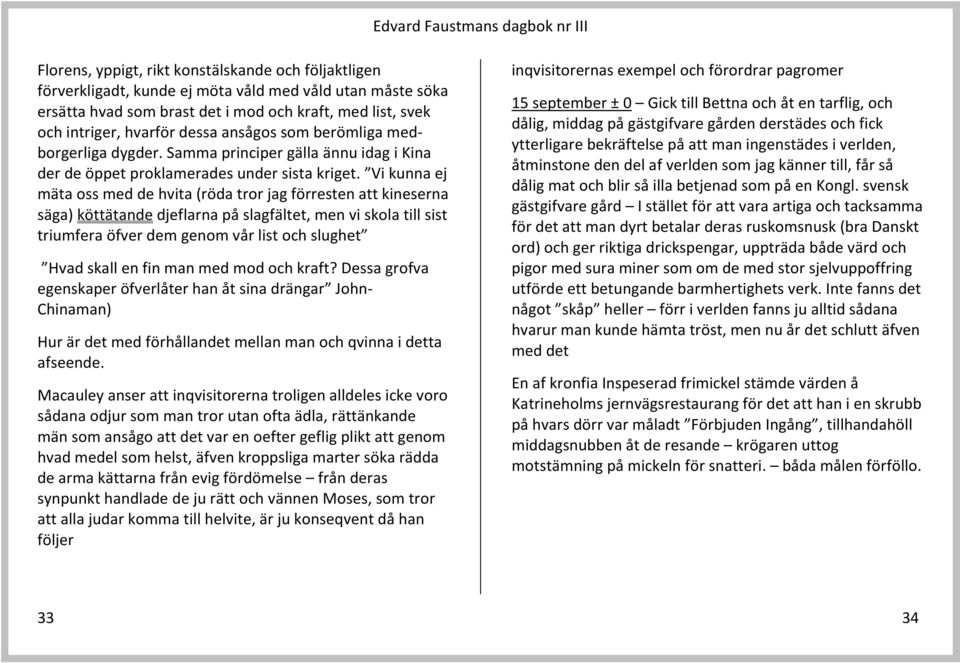 Vi kunna ej mäta oss med de hvita (röda tror jag förresten att kineserna säga) köttätande djeflarna på slagfältet, men vi skola till sist triumfera öfver dem genom vår list och slughet Hvad skall en