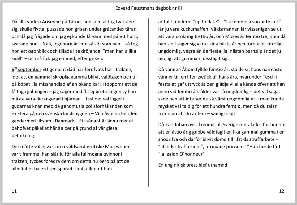 6 te september Ett gement dåd har föröfvats här i trakten, idet att en gammal skröplig gumma blifvit våldtagen och till på köpet illa misshandlad af en okänd karl.