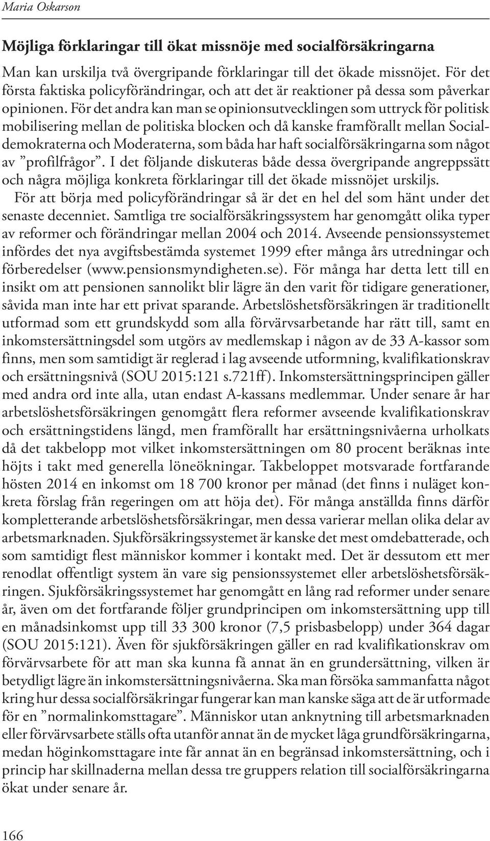 För det andra kan man se opinionsutvecklingen som uttryck för politisk mobilisering mellan de politiska blocken och då kanske framförallt mellan Socialdemokraterna och Moderaterna, som båda har haft