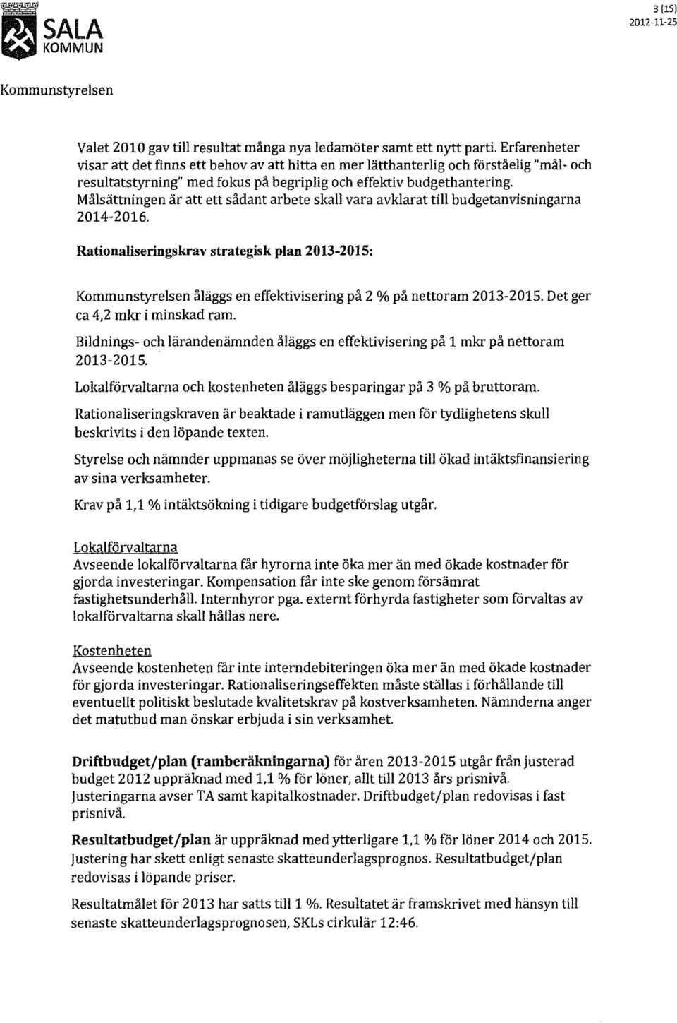 Målsättningen är att ett sådant arbete skall vara avklarat till budgetanvisningarna 2014-2016. Rationaliseringskrav strategisk plan 2013-2015: åläggs en effektivisering på 2 %på nettoram 2013-2015.