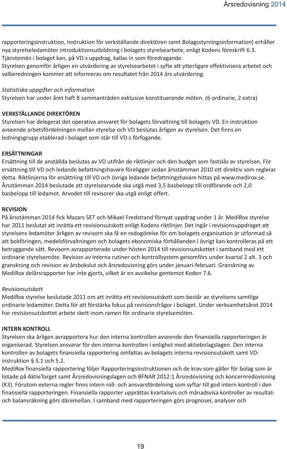 Styrelsen genomför årligen en utvärdering av styrelsearbetet i syfte att ytterligare effektivisera arbetet och valberedningen kommer att informeras om resultatet från 2014 års utvärdering.