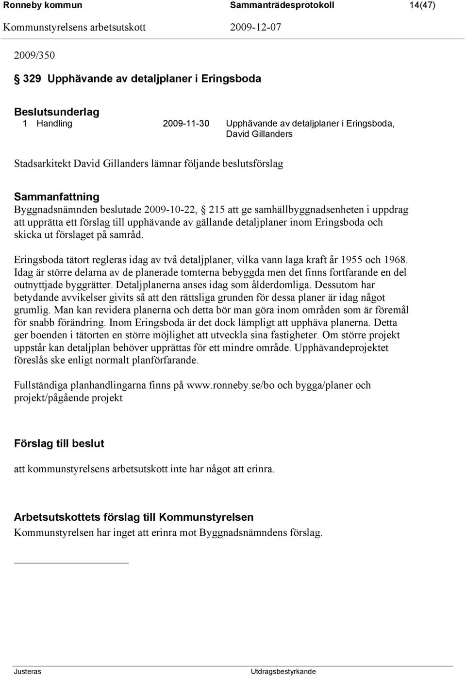 Eringsboda och skicka ut förslaget på samråd. Eringsboda tätort regleras idag av två detaljplaner, vilka vann laga kraft år 1955 och 1968.