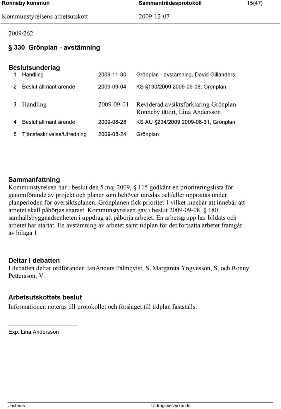 2009-08-24 Grönplan Kommunstyrelsen har i beslut den 5 maj 2009, 115 godkänt en prioriteringslista för genomförande av projekt och planer som behöver utredas och/eller upprättas under planperioden