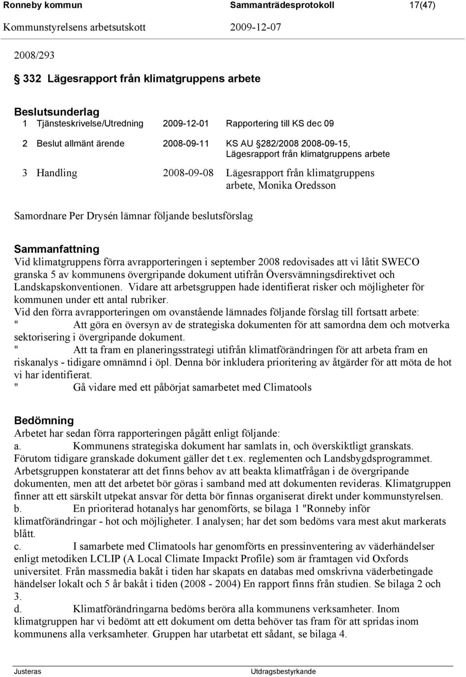 Vid klimatgruppens förra avrapporteringen i september 2008 redovisades att vi låtit SWECO granska 5 av kommunens övergripande dokument utifrån Översvämningsdirektivet och Landskapskonventionen.